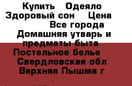 Купить : Одеяло «Здоровый сон» › Цена ­ 32 500 - Все города Домашняя утварь и предметы быта » Постельное белье   . Свердловская обл.,Верхняя Пышма г.